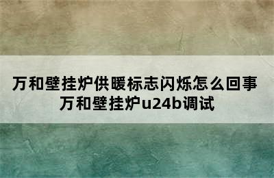 万和壁挂炉供暖标志闪烁怎么回事 万和壁挂炉u24b调试